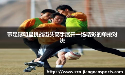 带足球明星挑战街头高手展开一场精彩的单挑对决