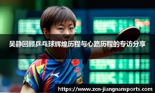 吴静回顾乒乓球辉煌历程与心路历程的专访分享
